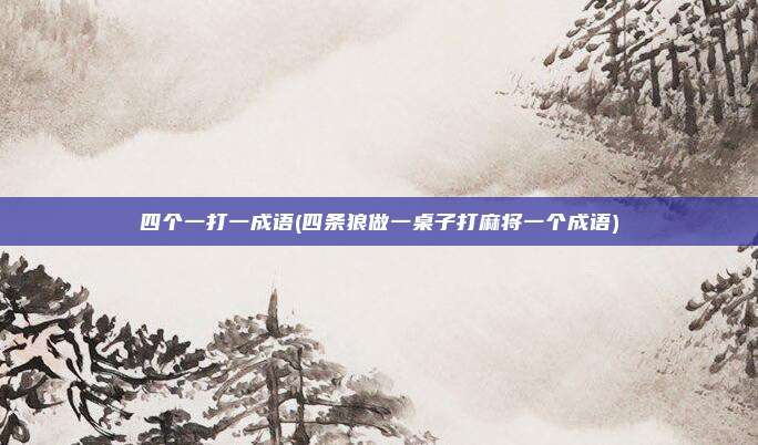 四个一打一成语(四条狼做一桌子打麻将一个成语)