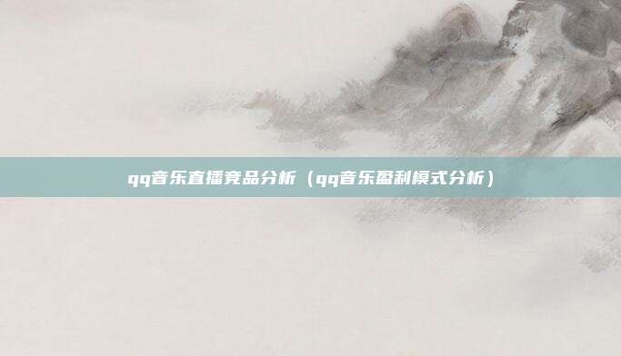 qq音乐直播竞品分析（qq音乐盈利模式分析）