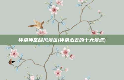 怀柔神堂峪风景区(怀柔必去的十大景点)