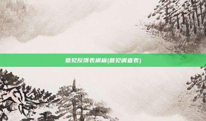 意见反馈表模板(意见调查表)