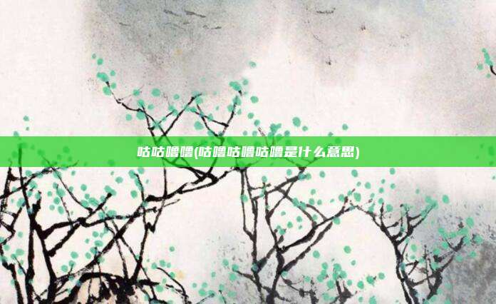 咕咕噜噜(咕噜咕噜咕噜是什么意思)