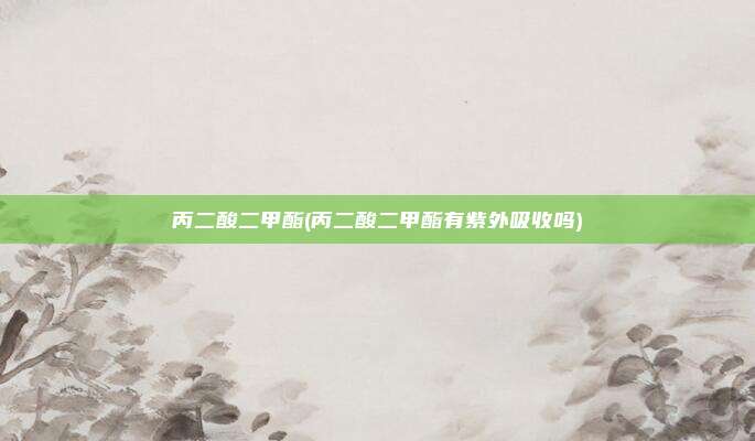 丙二酸二甲酯(丙二酸二甲酯有紫外吸收吗)