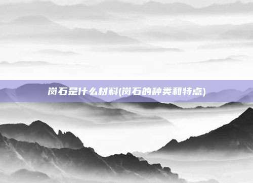 岗石是什么材料(岗石的种类和特点)