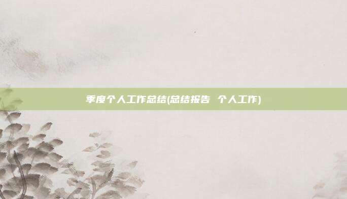 季度个人工作总结(总结报告 个人工作)