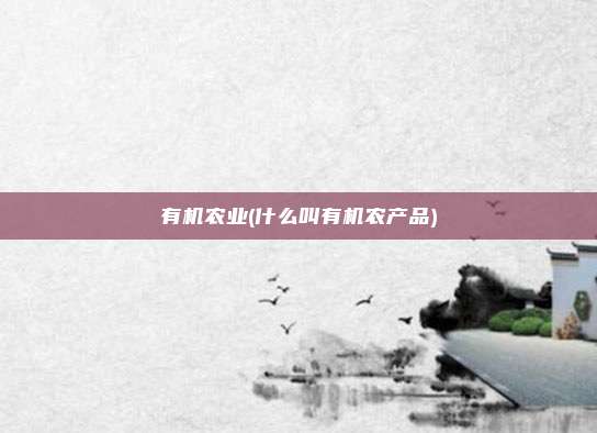 有机农业(什么叫有机农产品)