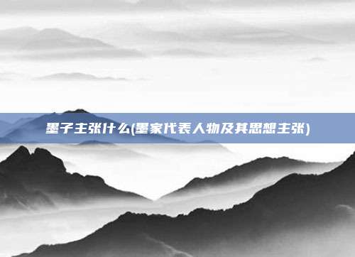 墨子主张什么(墨家代表人物及其思想主张)