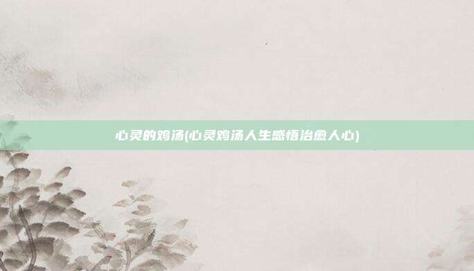 心灵的鸡汤(心灵鸡汤人生感悟治愈人心)