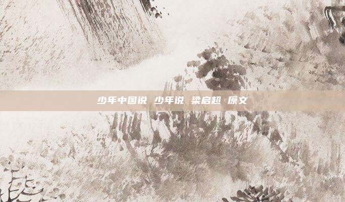 少年中国说 少年说 梁启超 原文