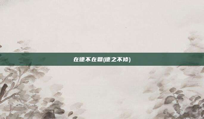 在德不在鼎(德之不修)