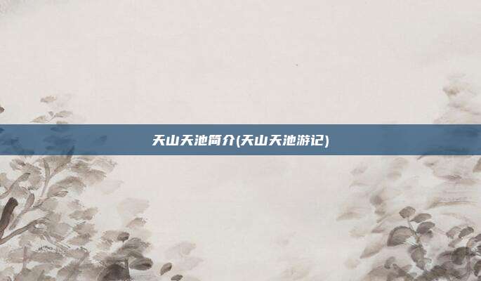 天山天池简介(天山天池游记)