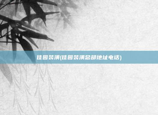 佳园装潢(佳园装潢总部地址电话)