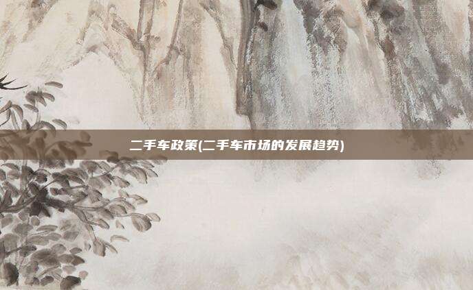 二手车政策(二手车市场的发展趋势)