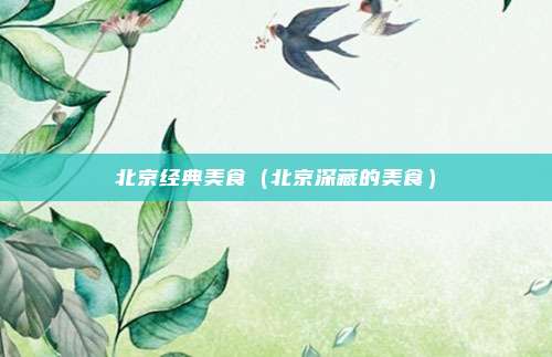 北京经典美食（北京深藏的美食）