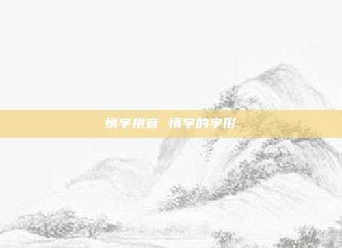 情字拼音 情字的字形