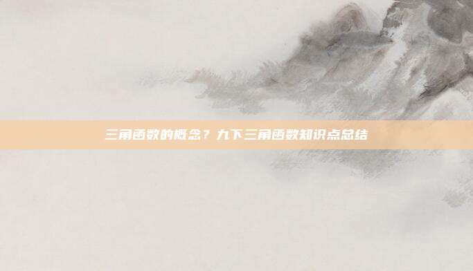 三角函数的概念？九下三角函数知识点总结