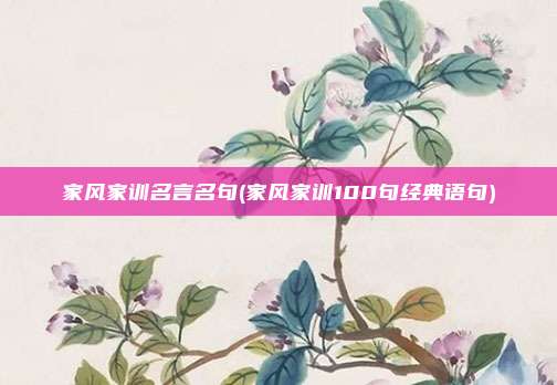 家风家训名言名句(家风家训100句经典语句)