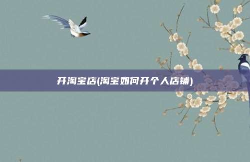开淘宝店(淘宝如何开个人店铺)