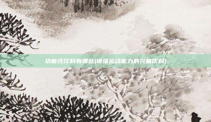 功能性饮料有哪些(增强运动能力的兴奋饮料)