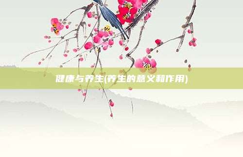 健康与养生(养生的意义和作用)