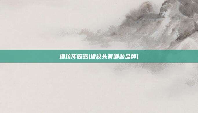 指纹传感器(指纹头有哪些品牌)