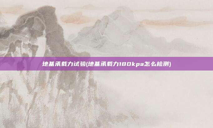 地基承载力试验(地基承载力180kpa怎么检测)