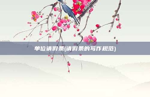单位请假条(请假条的写作规范)