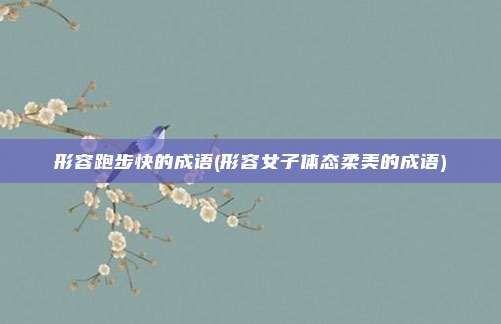 形容跑步快的成语(形容女子体态柔美的成语)