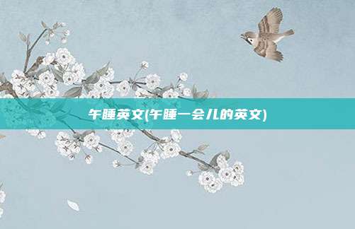 午睡英文(午睡一会儿的英文)