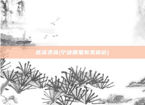 慈溪美食(宁波哪里有美食街)