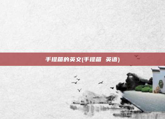手提箱的英文(手提箱 英语)