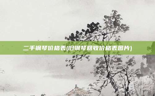 二手钢琴价格表(旧钢琴回收价格表图片)