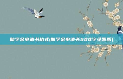 助学金申请书格式(助学金申请书500字免费版)