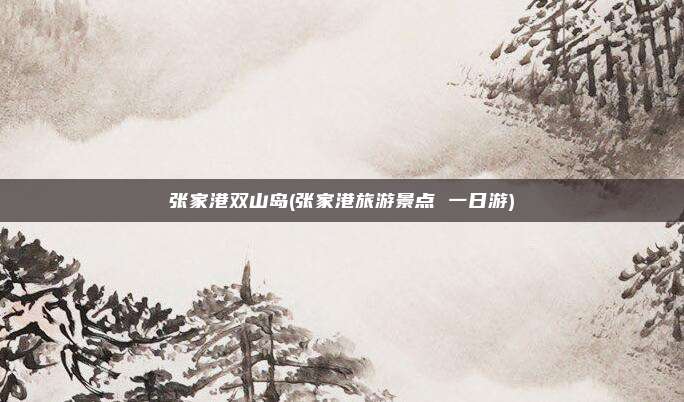 张家港双山岛(张家港旅游景点 一日游)