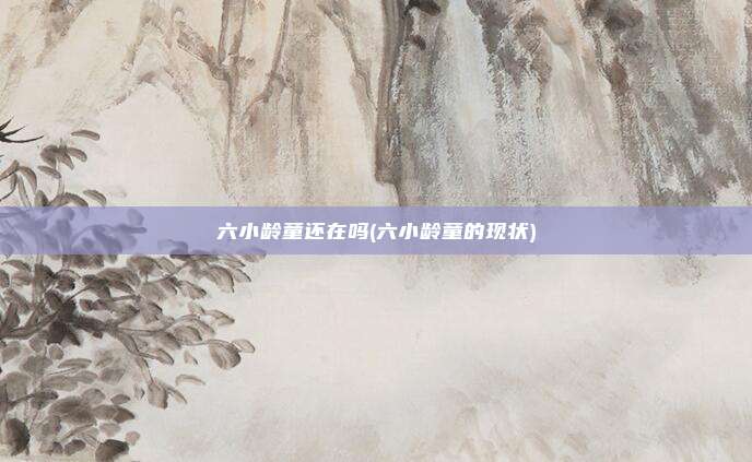 六小龄童还在吗(六小龄童的现状)