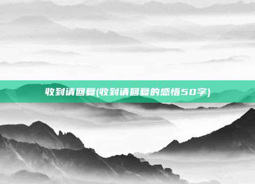 收到请回复(收到请回复的感悟50字)