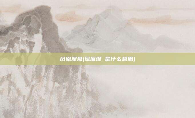 凤凰涅盘(凤凰涅槃是什么意思)