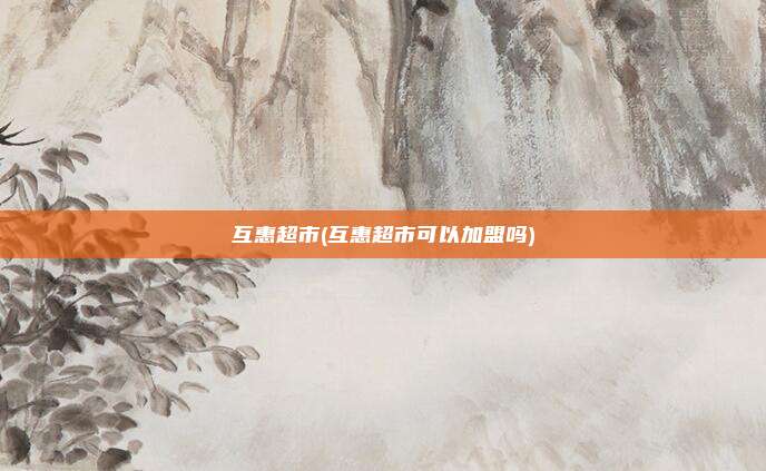 互惠超市(互惠超市可以加盟吗)