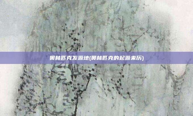 奥林匹克发源地(奥林匹克的起源来历)