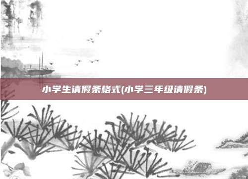 小学生请假条格式(小学三年级请假条)