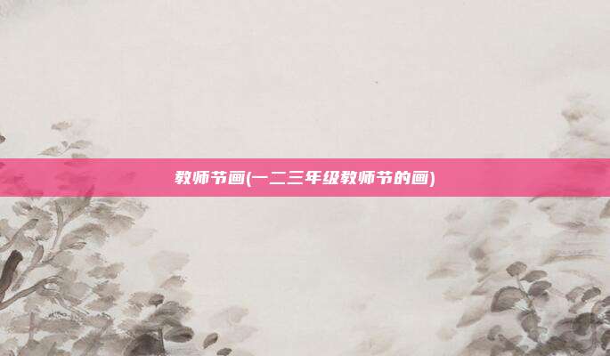 教师节画(一二三年级教师节的画)