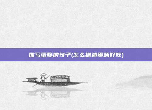 描写蛋糕的句子(怎么描述蛋糕好吃)
