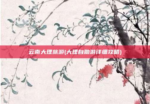 云南大理旅游(大理自助游详细攻略)