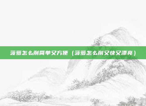 菠萝怎么削简单又方便（菠萝怎么削又快又漂亮）