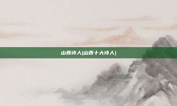 山西诗人(山西十大诗人)