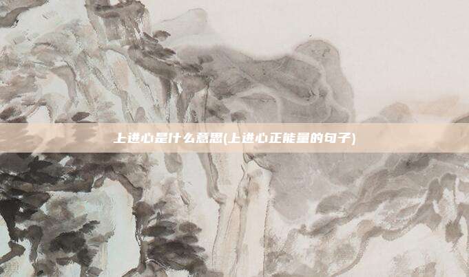 上进心是什么意思(上进心正能量的句子)