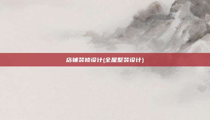 店铺装修设计(全屋整装设计)