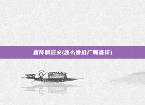 宣传稿范文(怎么做推广和宣传)