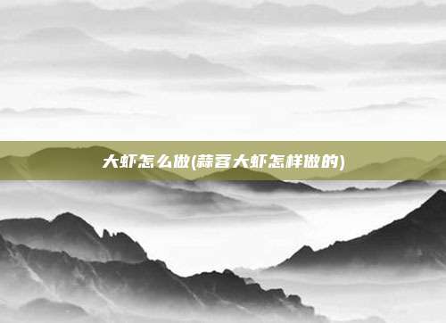 大虾怎么做(蒜蓉大虾怎样做的)