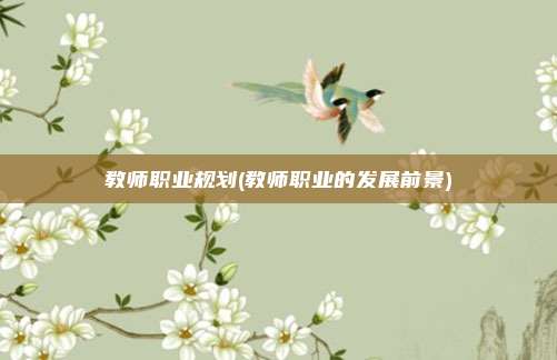 教师职业规划(教师职业的发展前景)