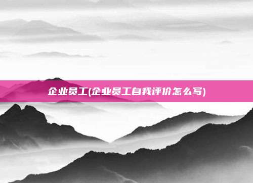 企业员工(企业员工自我评价怎么写)